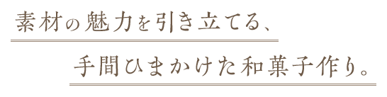 素材の魅力を引き立てる、手間ひまかけた和菓子作り。